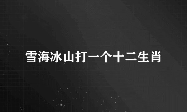 雪海冰山打一个十二生肖