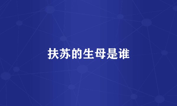 扶苏的生母是谁