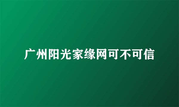 广州阳光家缘网可不可信