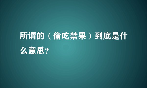 所谓的（偷吃禁果）到底是什么意思？