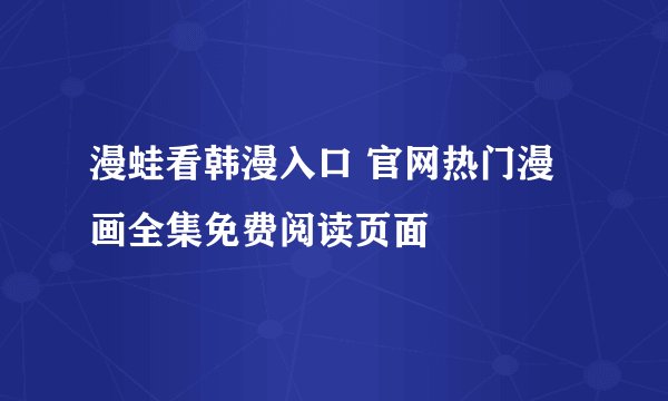 漫蛙看韩漫入口 官网热门漫画全集免费阅读页面