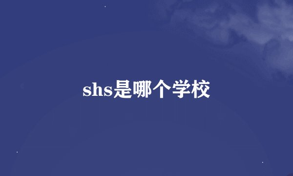 shs是哪个学校