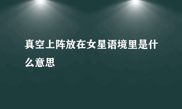 真空上阵放在女星语境里是什么意思