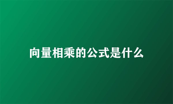 向量相乘的公式是什么