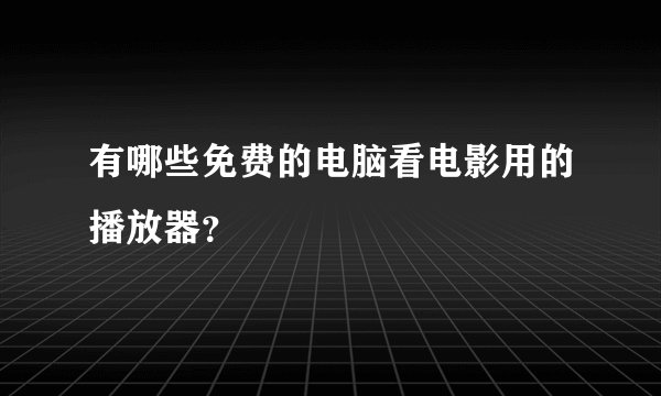 有哪些免费的电脑看电影用的播放器？