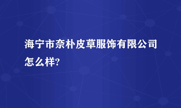 海宁市奈朴皮草服饰有限公司怎么样?