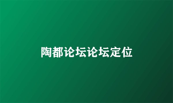 陶都论坛论坛定位