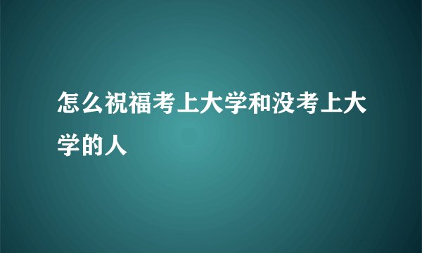 怎么祝福考上大学和没考上大学的人
