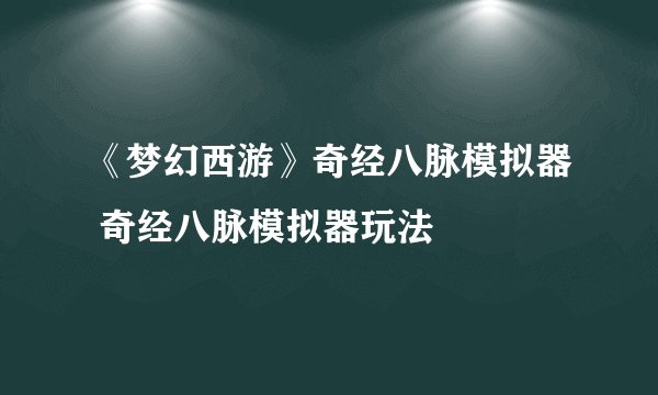 《梦幻西游》奇经八脉模拟器 奇经八脉模拟器玩法