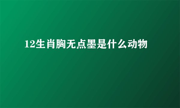 12生肖胸无点墨是什么动物
