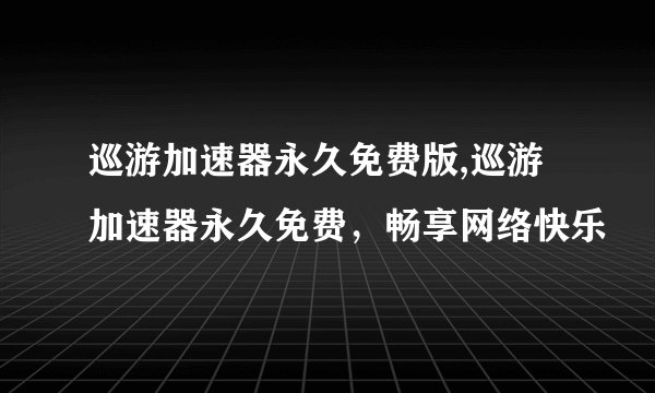 巡游加速器永久免费版,巡游加速器永久免费，畅享网络快乐