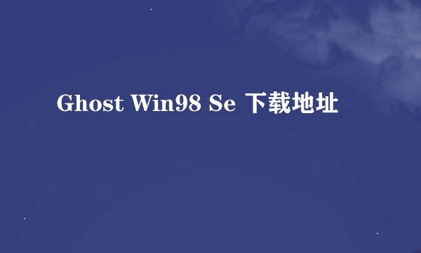 Ghost Win98 Se 下载地址
