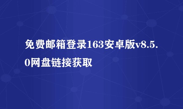 免费邮箱登录163安卓版v8.5.0网盘链接获取