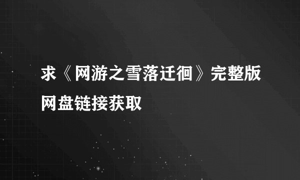 求《网游之雪落迁徊》完整版网盘链接获取