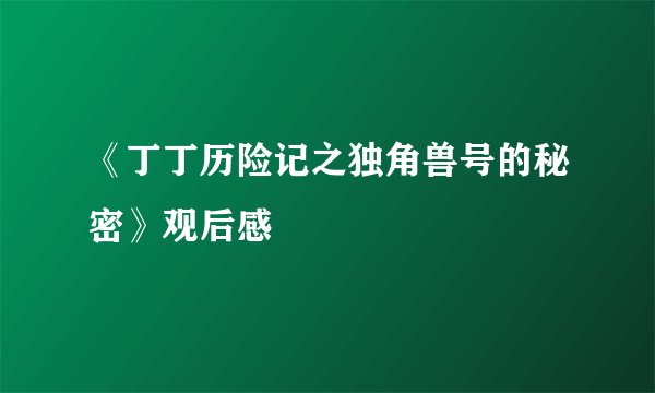《丁丁历险记之独角兽号的秘密》观后感