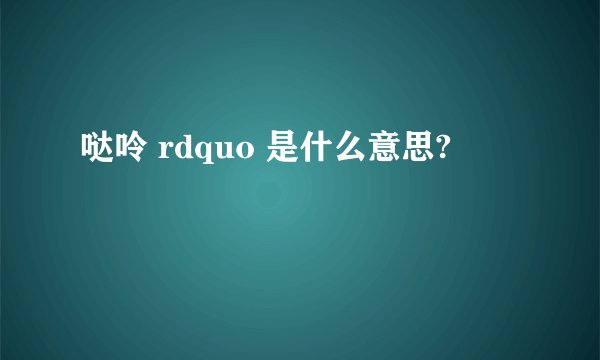 哒呤 rdquo 是什么意思?