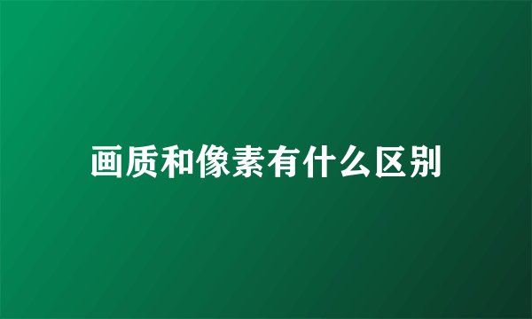 画质和像素有什么区别