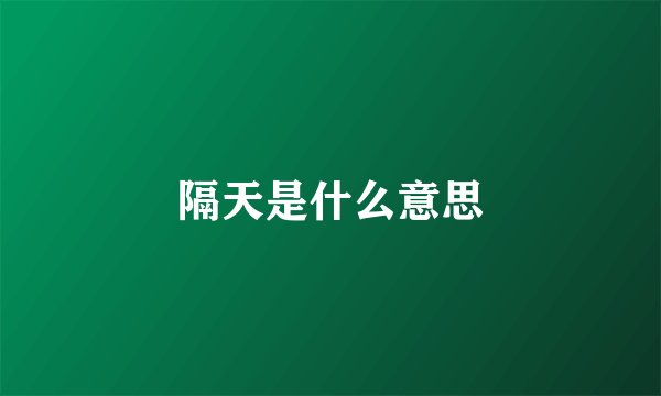 隔天是什么意思