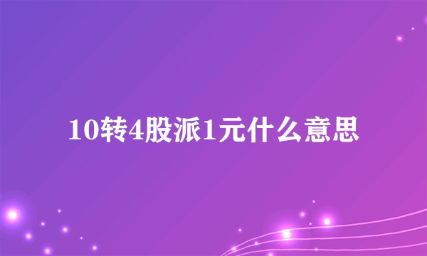 10转4股派1元什么意思