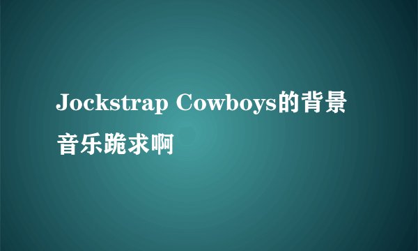 Jockstrap Cowboys的背景音乐跪求啊
