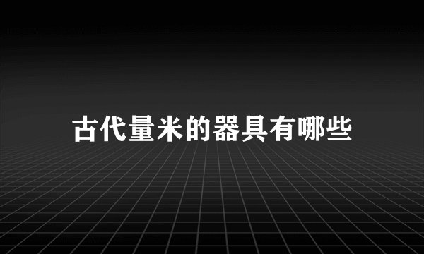 古代量米的器具有哪些