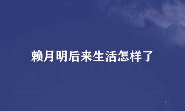 赖月明后来生活怎样了