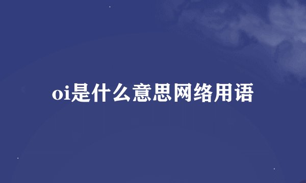 oi是什么意思网络用语