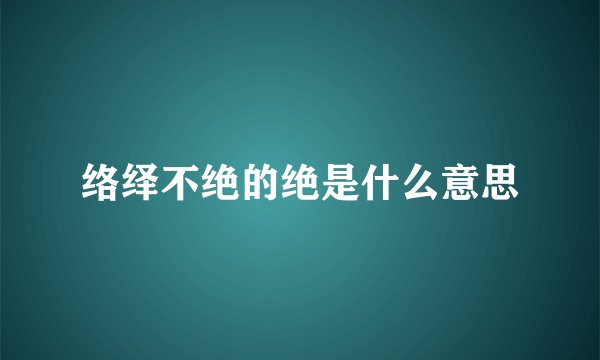 络绎不绝的绝是什么意思
