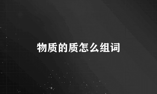物质的质怎么组词