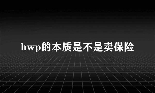 hwp的本质是不是卖保险