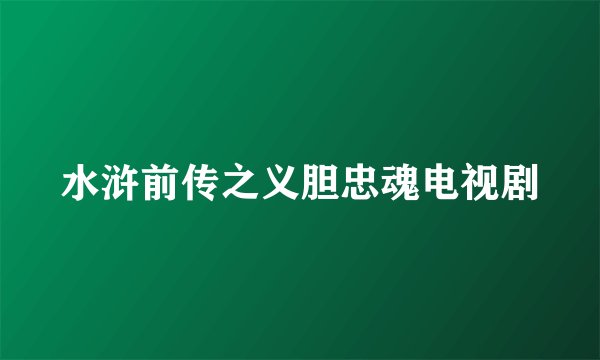 水浒前传之义胆忠魂电视剧