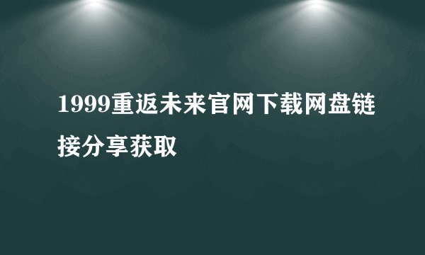 1999重返未来官网下载网盘链接分享获取