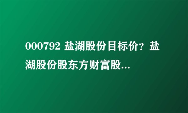 000792 盐湖股份目标价？盐湖股份股东方财富股吧？盐湖股份股2021年分红？