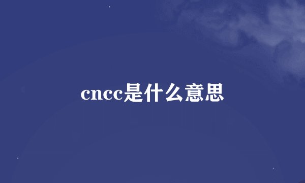 cncc是什么意思