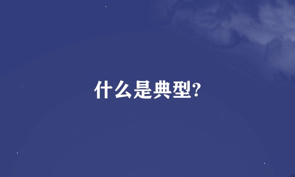 什么是典型?