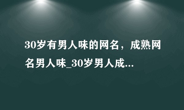 30岁有男人味的网名,成熟网名男人味_30岁男人成熟昵称_低调网名有男人味