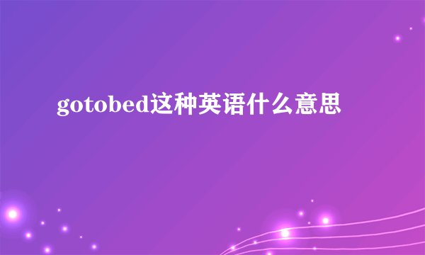 gotobed这种英语什么意思
