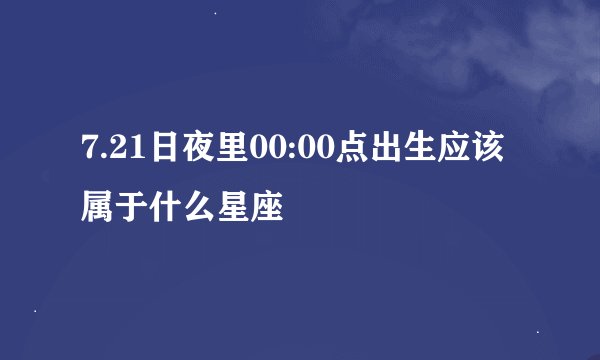 7.21日夜里00:00点出生应该属于什么星座