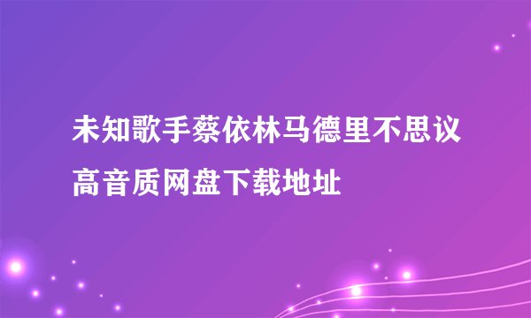未知歌手蔡依林马德里不思议高音质网盘下载地址