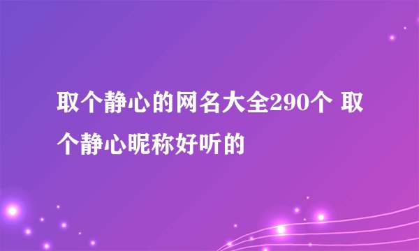 取个静心的网名大全290个 取个静心昵称好听的