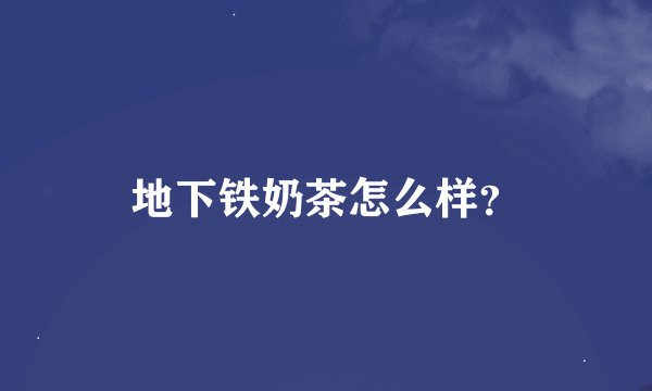 地下铁奶茶怎么样？
