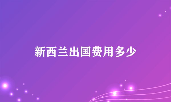 新西兰出国费用多少