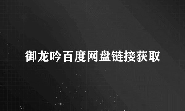 御龙吟百度网盘链接获取