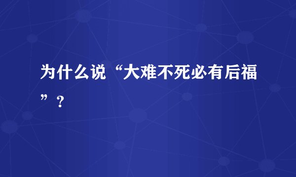 为什么说“大难不死必有后福”?