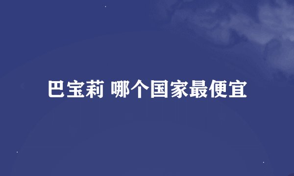 巴宝莉 哪个国家最便宜
