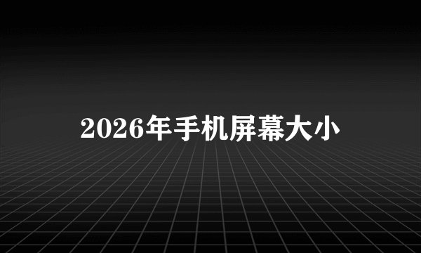 2026年手机屏幕大小