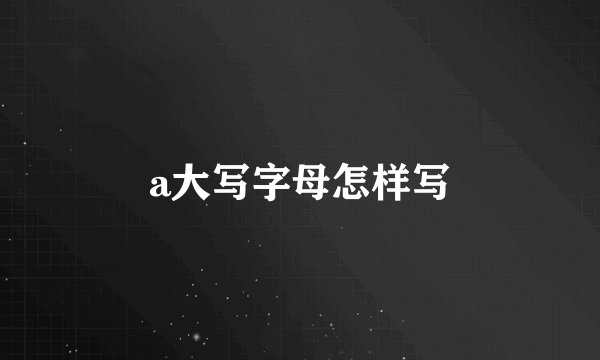 a大写字母怎样写