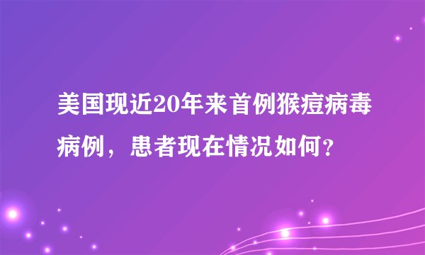 美国现近20年来首例猴痘病毒病例，患者现在情况如何？