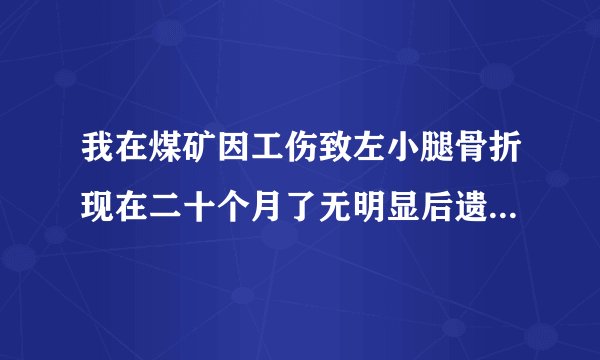 我在煤矿因工伤致左小腿骨折现在二十个月了无明显后遗症能鉴定几级工伤