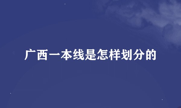 广西一本线是怎样划分的
